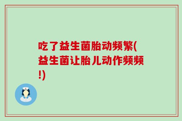 吃了益生菌胎动频繁(益生菌让胎儿动作频频!)