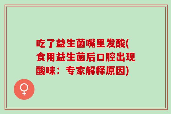 吃了益生菌嘴里发酸(食用益生菌后口腔出现酸味：专家解释原因)