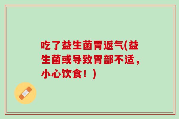吃了益生菌胃返气(益生菌或导致胃部不适，小心饮食！)