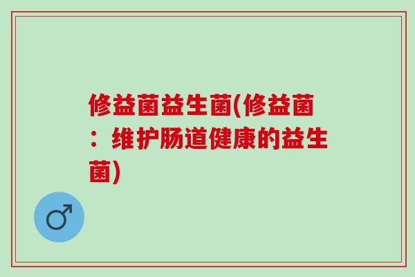 修益菌益生菌(修益菌：维护肠道健康的益生菌)