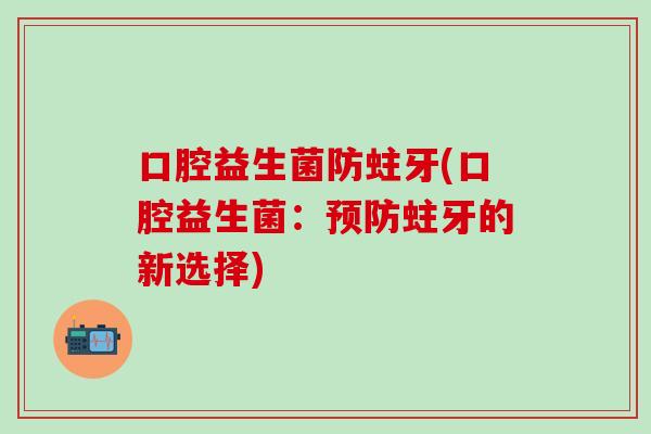 口腔益生菌防蛀牙(口腔益生菌：预防蛀牙的新选择)