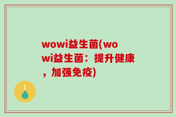 wowi益生菌(wowi益生菌：提升健康，加强免疫)