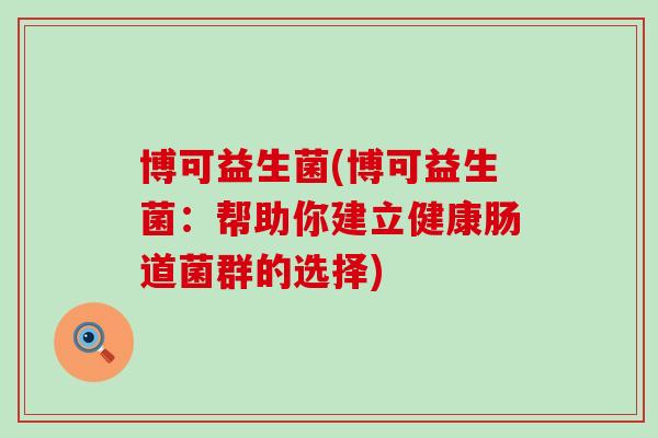 博可益生菌(博可益生菌：帮助你建立健康肠道菌群的选择)