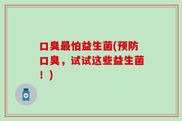 口臭最怕益生菌(预防口臭，试试这些益生菌！)