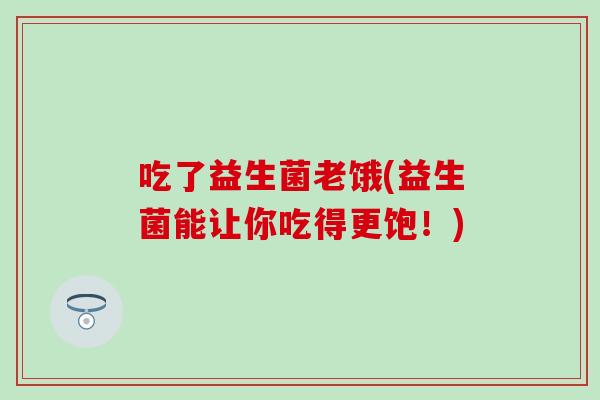 吃了益生菌老饿(益生菌能让你吃得更饱！)