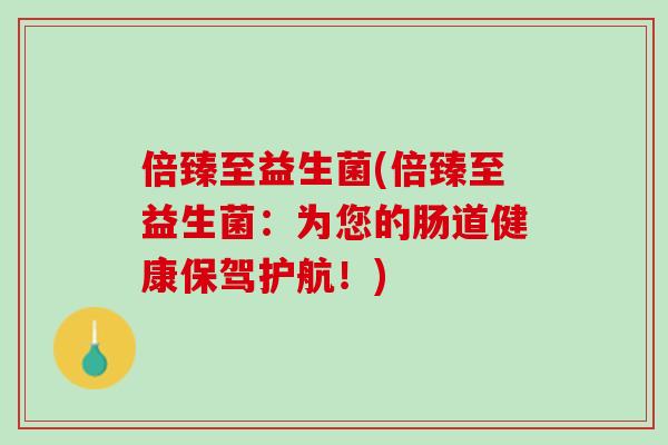 倍臻至益生菌(倍臻至益生菌：为您的肠道健康保驾护航！)