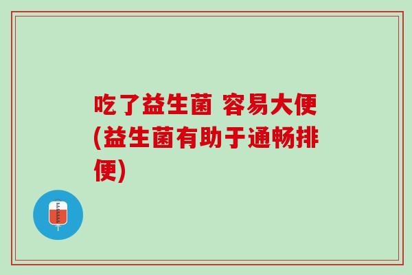吃了益生菌 容易大便(益生菌有助于通畅排便)
