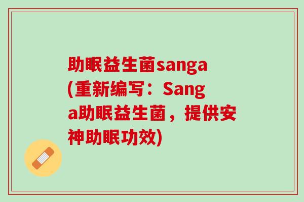 助眠益生菌sanga(重新编写：Sanga助眠益生菌，提供安神助眠功效)