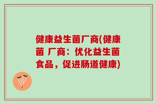 健康益生菌厂商(健康菌 厂商：优化益生菌食品，促进肠道健康)