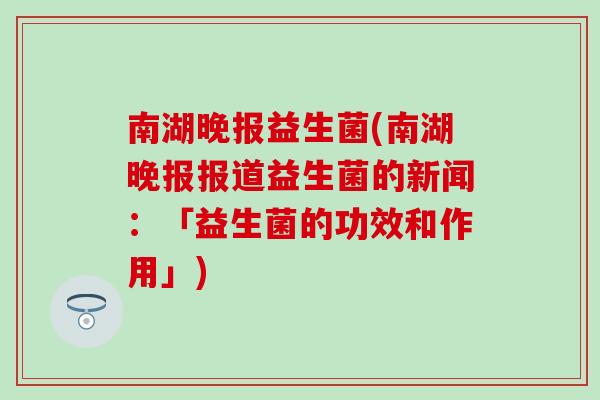 南湖晚报益生菌(南湖晚报报道益生菌的新闻：「益生菌的功效和作用」)