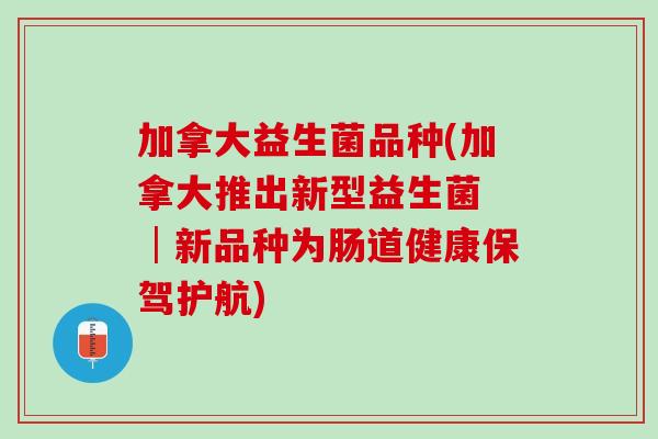 加拿大益生菌品种(加拿大推出新型益生菌 │新品种为肠道健康保驾护航)