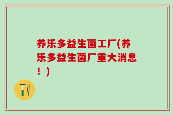 养乐多益生菌工厂(养乐多益生菌厂重大消息！)