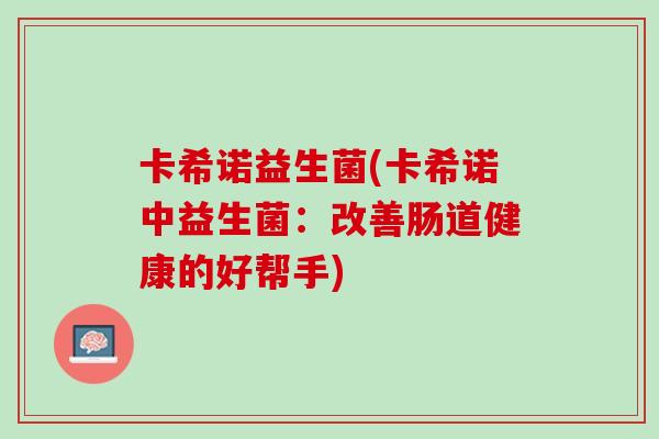 卡希诺益生菌(卡希诺中益生菌：改善肠道健康的好帮手)