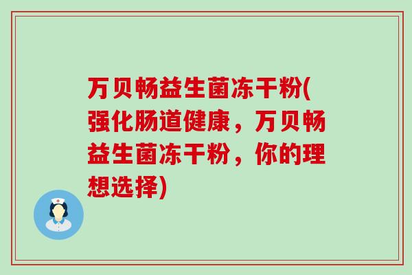 万贝畅益生菌冻干粉(强化肠道健康，万贝畅益生菌冻干粉，你的理想选择)
