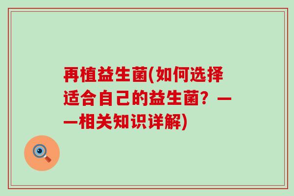 再植益生菌(如何选择适合自己的益生菌?——相关知识详解) 再植益生菌(如何选择适合自己的益生菌?——相关知识详解)