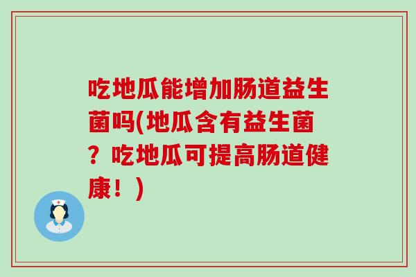 吃地瓜能增加肠道益生菌吗(地瓜含有益生菌？吃地瓜可提高肠道健康！)
