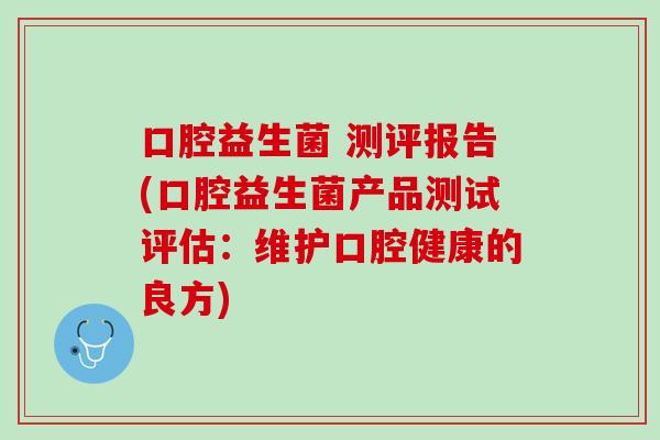 口腔益生菌 测评报告(口腔益生菌产品测试评估：维护口腔健康的良方)