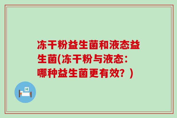 冻干粉益生菌和液态益生菌(冻干粉与液态：哪种益生菌更有效？)
