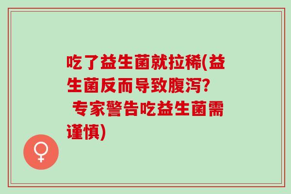 吃了益生菌就拉稀(益生菌反而导致腹泻？  专家警告吃益生菌需谨慎)