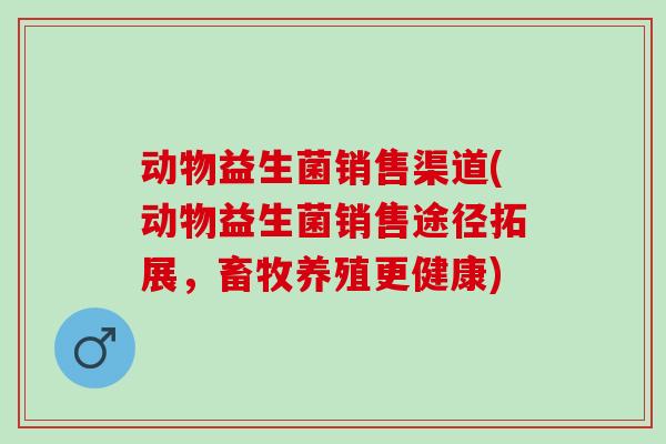动物益生菌销售渠道(动物益生菌销售途径拓展，畜牧养殖更健康)
