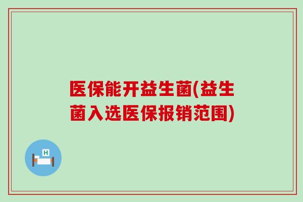 医保能开益生菌(益生菌入选医保报销范围)