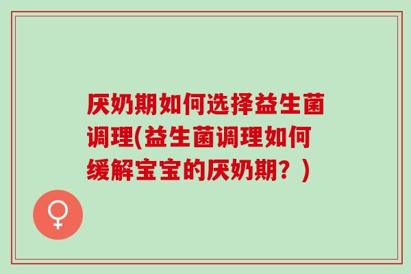 厌奶期如何选择益生菌调理(益生菌调理如何缓解宝宝的厌奶期？)
