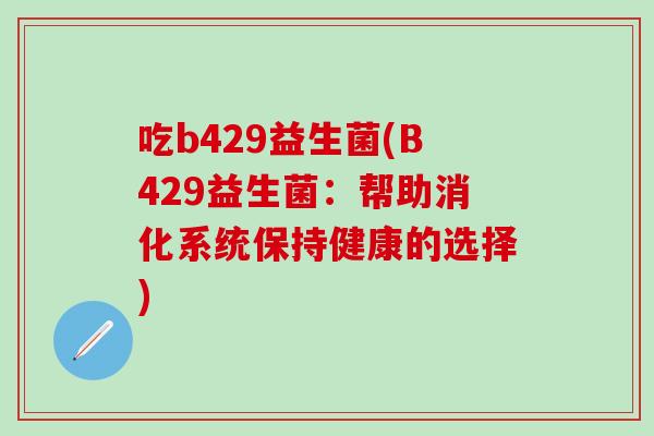 吃b429益生菌(B429益生菌：帮助消化系统保持健康的选择)