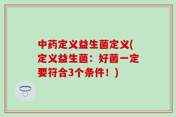 中药定义益生菌定义(定义益生菌：好菌一定要符合3个条件！)
