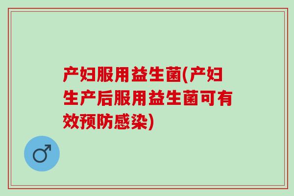 产妇服用益生菌(产妇生产后服用益生菌可有效预防感染)