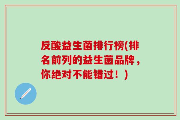 反酸益生菌排行榜(排名前列的益生菌品牌，你绝对不能错过！)