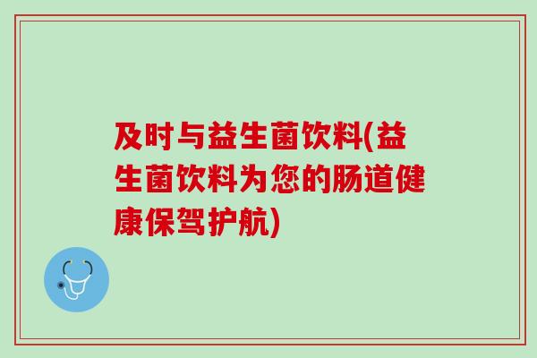 及时与益生菌饮料(益生菌饮料为您的肠道健康保驾护航) 及时与益生菌饮料(益生菌饮料为您的肠道健康保驾护航)