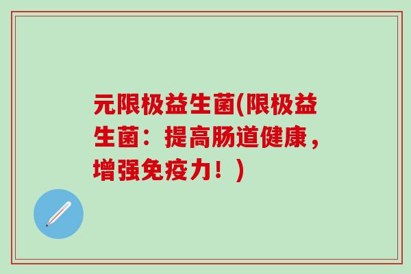 元限极益生菌(限极益生菌：提高肠道健康，增强免疫力！)