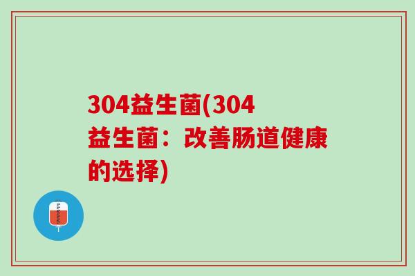 304益生菌(304益生菌：改善肠道健康的选择)