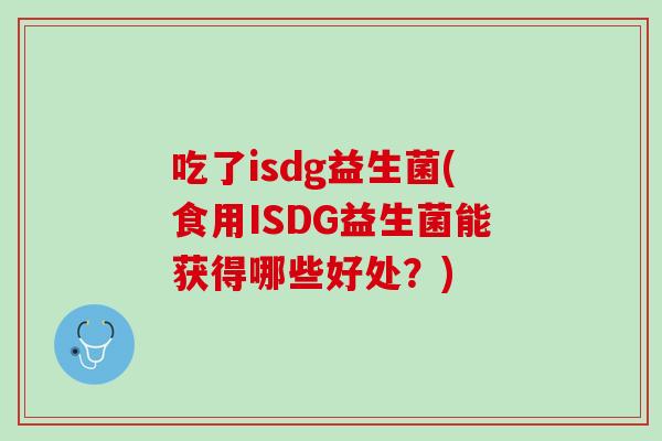 吃了isdg益生菌(食用ISDG益生菌能获得哪些好处？)