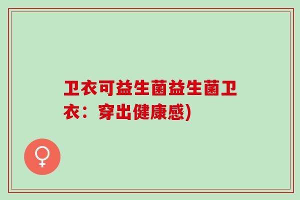 卫衣可益生菌益生菌卫衣：穿出健康感)