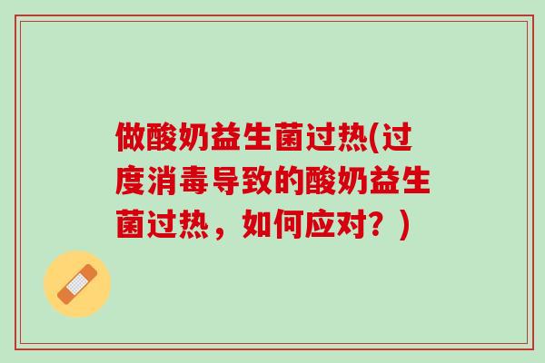 做酸奶益生菌过热(过度消毒导致的酸奶益生菌过热,如何应对?) 做酸奶益生菌过热(过度消毒导致的酸奶益生菌过热,如何应对?)