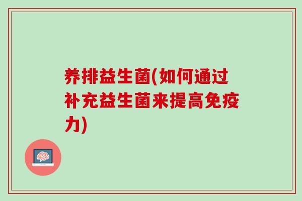 养排益生菌(如何通过补充益生菌来提高免疫力)