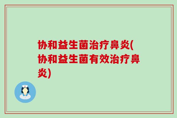 协和益生菌治疗鼻炎(协和益生菌有效治疗鼻炎)