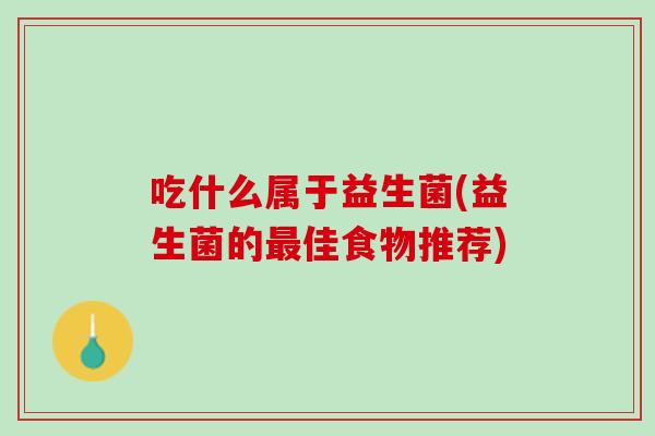 吃什么属于益生菌(益生菌的最佳食物推荐)