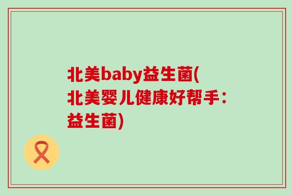 北美baby益生菌(北美婴儿健康好帮手：益生菌)