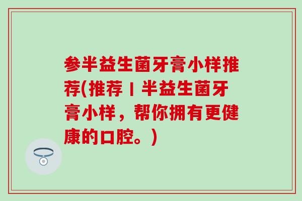参半益生菌牙膏小样推荐(推荐丨半益生菌牙膏小样，帮你拥有更健康的口腔。)