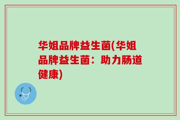 华姐品牌益生菌(华姐品牌益生菌：助力肠道健康)
