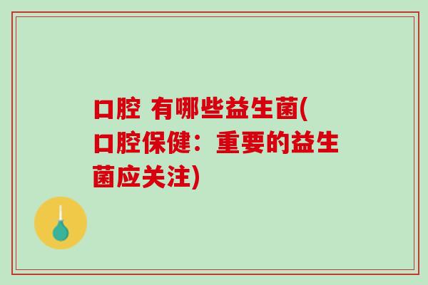 口腔 有哪些益生菌(口腔保健：重要的益生菌应关注)