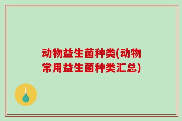 动物益生菌种类(动物常用益生菌种类汇总)