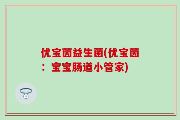 优宝茵益生菌(优宝茵：宝宝肠道小管家)