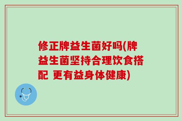 修正牌益生菌好吗(牌益生菌坚持合理饮食搭配 更有益身体健康)