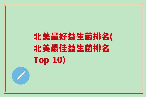 北美最好益生菌排名(北美最佳益生菌排名 Top 10)