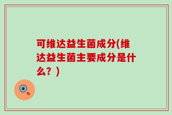可维达益生菌成分(维达益生菌主要成分是什么？)