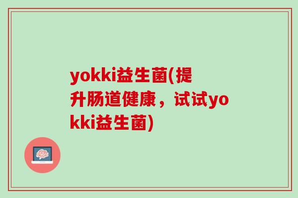 yokki益生菌(提升肠道健康，试试yokki益生菌)