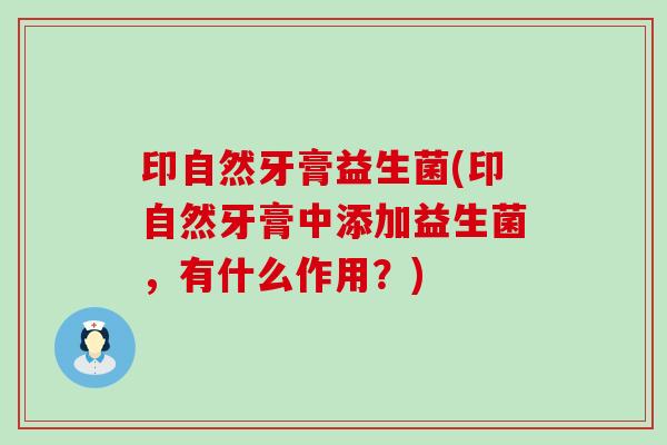 印自然牙膏益生菌(印自然牙膏中添加益生菌，有什么作用？)